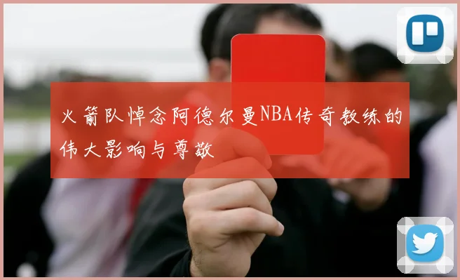火箭队悼念阿德尔曼NBA传奇教练的伟大影响与尊敬