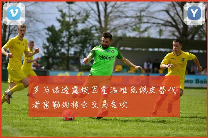 罗马诺透露埃因霍温难觅佩皮替代者富勒姆转会交易告吹