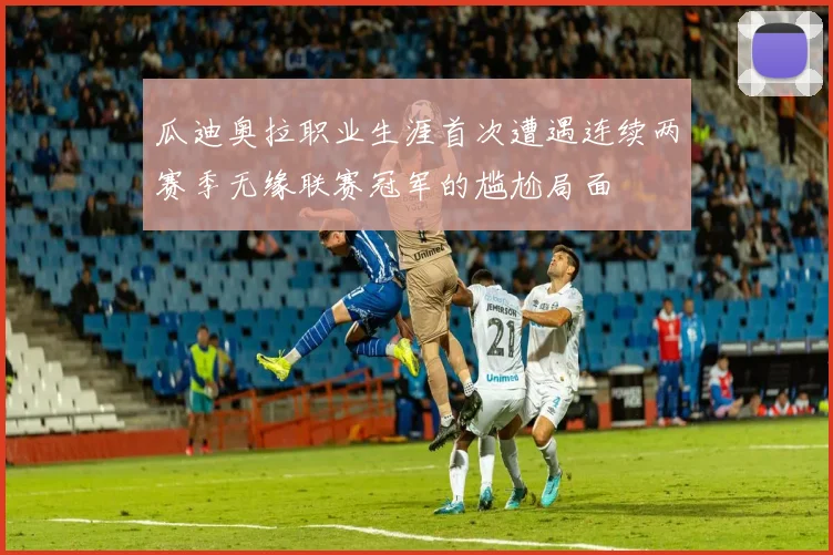 瓜迪奥拉职业生涯首次遭遇连续两赛季无缘联赛冠军的尴尬局面