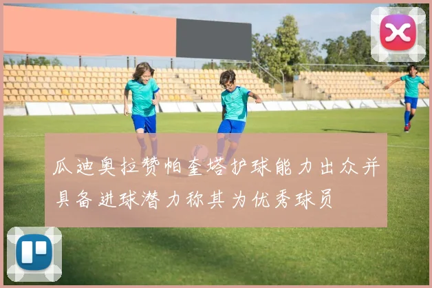瓜迪奥拉赞帕奎塔护球能力出众并具备进球潜力称其为优秀球员