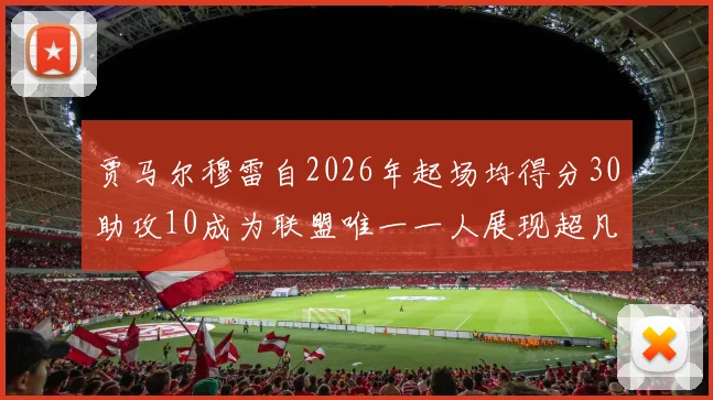 贾马尔穆雷自2026年起场均得分30助攻10成为联盟唯一一人展现超凡实力