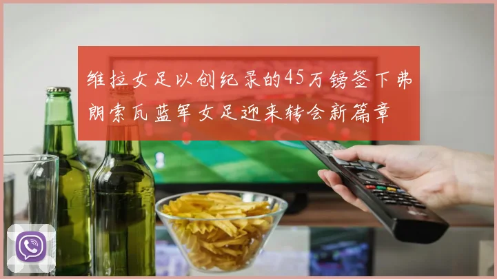 维拉女足以创纪录的45万镑签下弗朗索瓦蓝军女足迎来转会新篇章