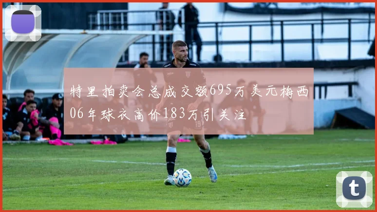 特里拍卖会总成交额695万美元梅西06年球衣高价183万引关注