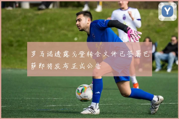罗马诺透露戈登转会文件已签署巴萨即将发布正式公告