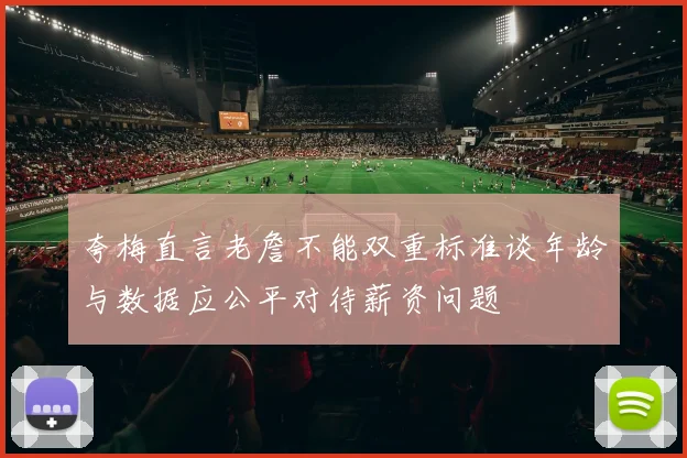 夸梅直言老詹不能双重标准谈年龄与数据应公平对待薪资问题